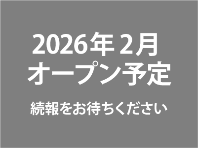 2026年2月オープン予定 続報をお待ちください